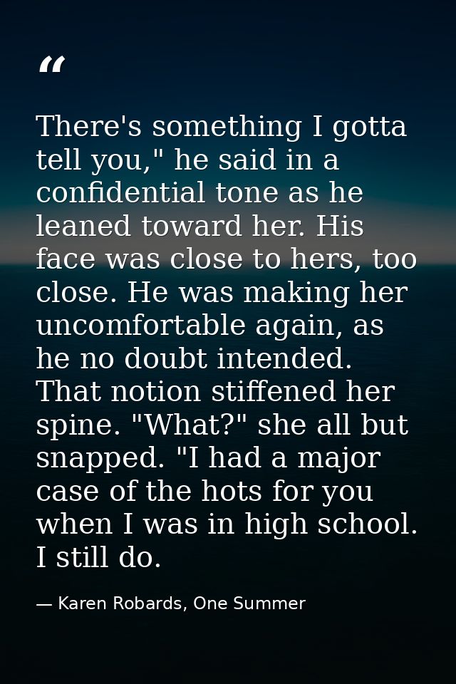 There's something I gotta tell you," he said in a confidential tone as he leaned toward her. His face was close to hers, — Karen Robards, One Summer