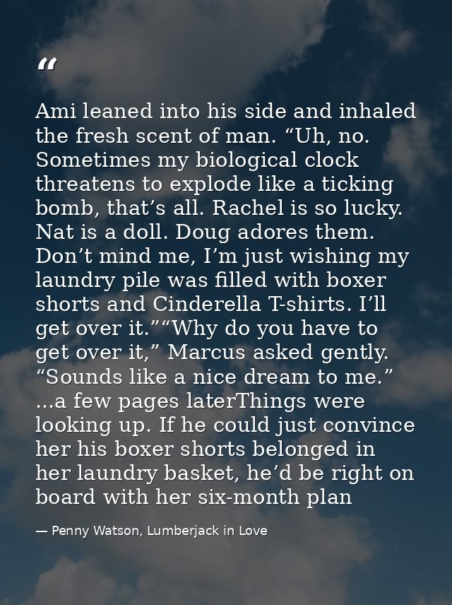 Ami leaned into his side and inhaled the fresh scent of man. “Uh, no. Sometimes my biological clock threatens to explode — Penny Watson, Lumberjack in Love