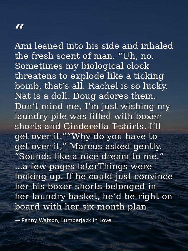 Ami leaned into his side and inhaled the fresh scent of man. “Uh, no. Sometimes my biological clock threatens to explode — Penny Watson, Lumberjack in Love