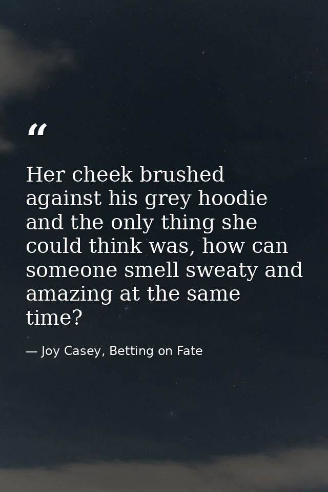 Her cheek brushed against his grey hoodie and the only thing she could think was, how can someone smell sweaty and amazi — Joy Casey, Betting on Fate