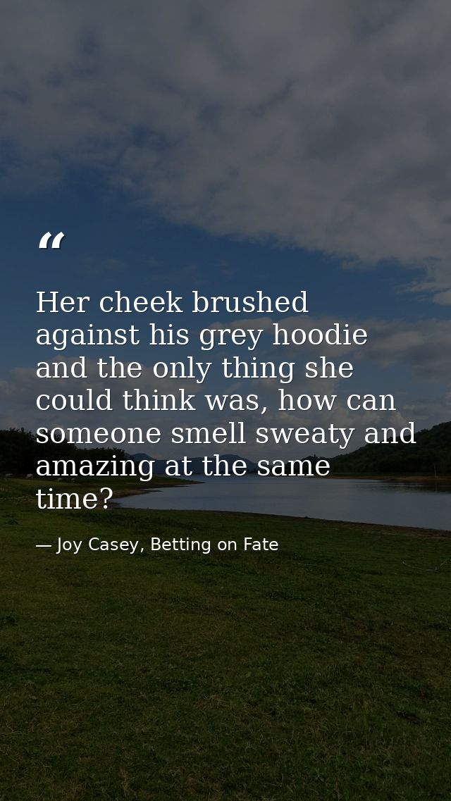 Her cheek brushed against his grey hoodie and the only thing she could think was, how can someone smell sweaty and amazi — Joy Casey, Betting on Fate
