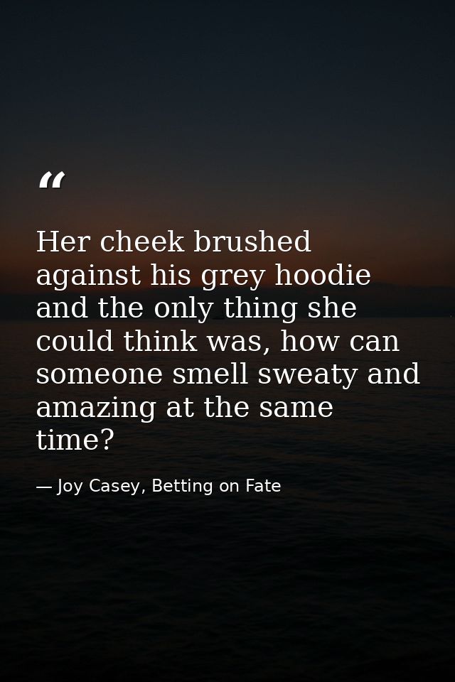 Her cheek brushed against his grey hoodie and the only thing she could think was, how can someone smell sweaty and amazi — Joy Casey, Betting on Fate