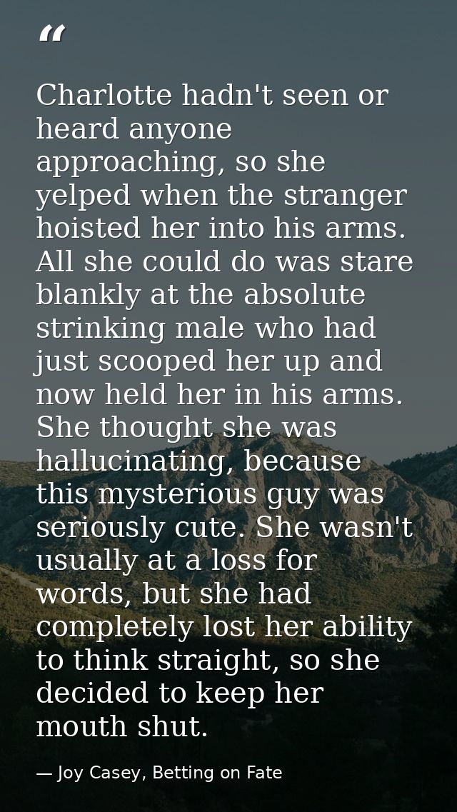 Charlotte hadn't seen or heard anyone approaching, so she yelped when the stranger hoisted her into his arms. All she co — Joy Casey, Betting on Fate