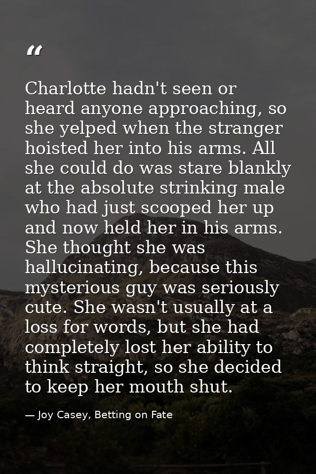 Charlotte hadn't seen or heard anyone approaching, so she yelped when the stranger hoisted her into his arms. All she co — Joy Casey, Betting on Fate