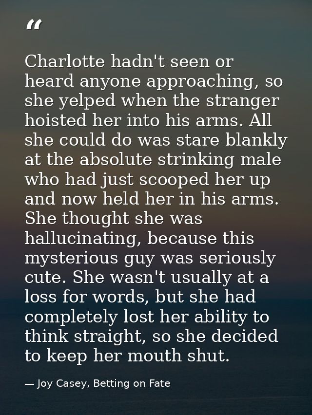 Charlotte hadn't seen or heard anyone approaching, so she yelped when the stranger hoisted her into his arms. All she co — Joy Casey, Betting on Fate