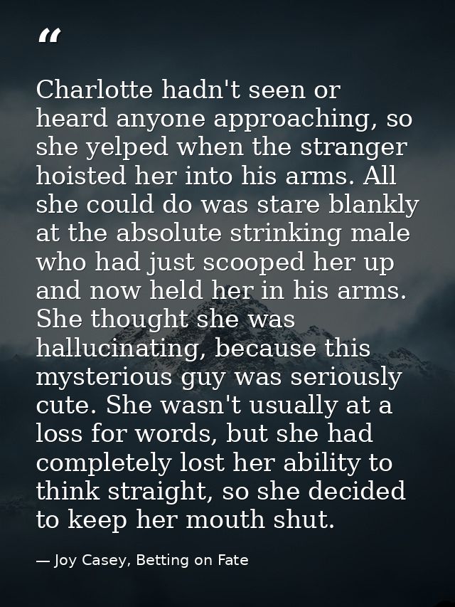 Charlotte hadn't seen or heard anyone approaching, so she yelped when the stranger hoisted her into his arms. All she co — Joy Casey, Betting on Fate