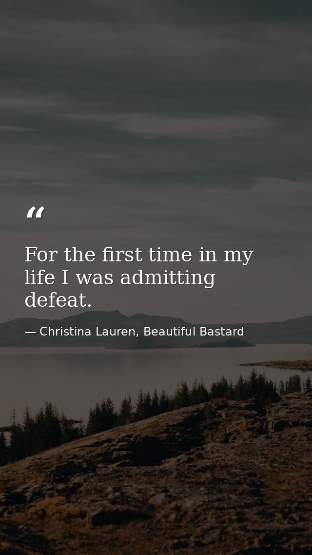 For the first time in my life I was admitting defeat. — Christina Lauren, Beautiful Bastard
