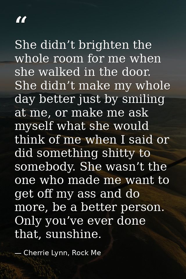 She didn’t brighten the whole room for me when she walked in the door. She didn’t make my whole day better just by smili — Cherrie Lynn, Rock Me