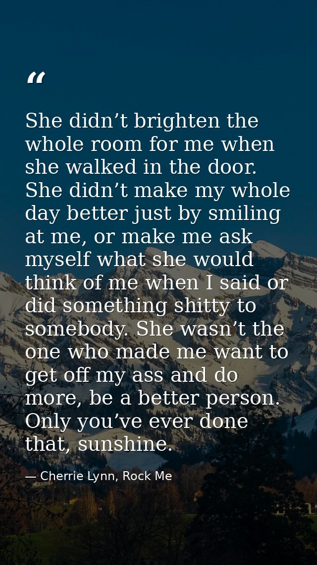 She didn’t brighten the whole room for me when she walked in the door. She didn’t make my whole day better just by smili — Cherrie Lynn, Rock Me