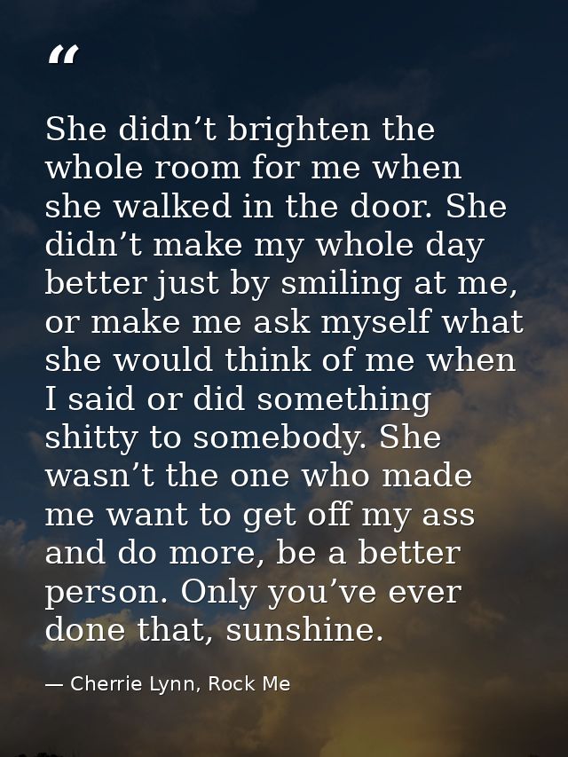 She didn’t brighten the whole room for me when she walked in the door. She didn’t make my whole day better just by smili — Cherrie Lynn, Rock Me