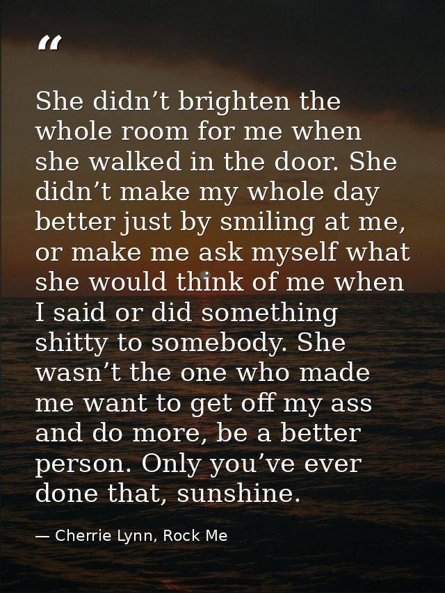 She didn’t brighten the whole room for me when she walked in the door. She didn’t make my whole day better just by smili — Cherrie Lynn, Rock Me