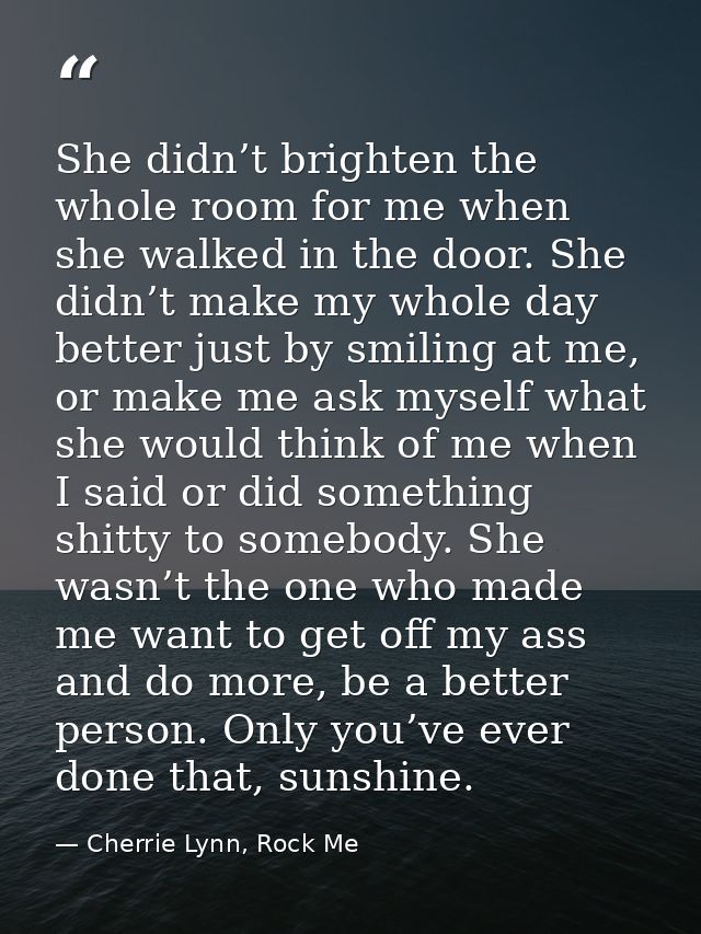She didn’t brighten the whole room for me when she walked in the door. She didn’t make my whole day better just by smili — Cherrie Lynn, Rock Me