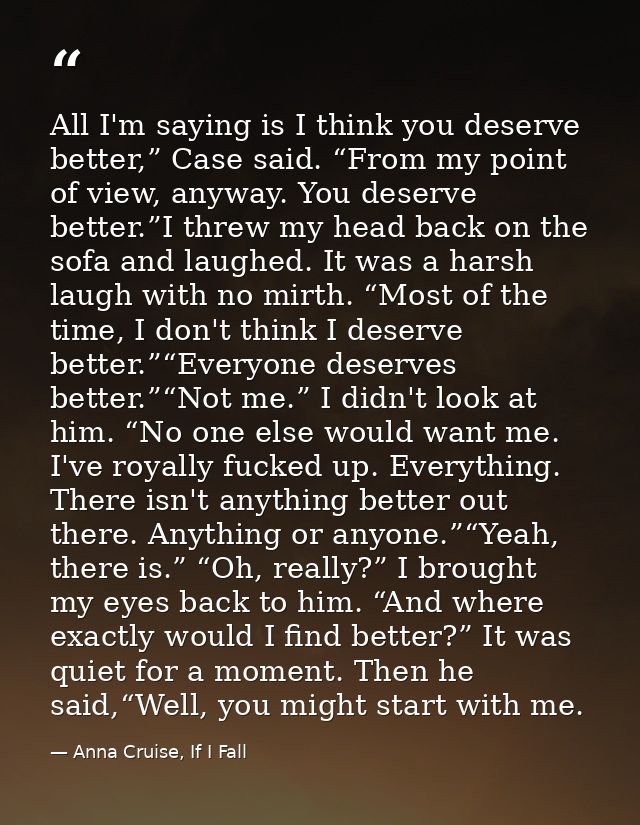 All I'm saying is I think you deserve better,” Case said. “From my point of view, anyway. You deserve better.”I threw my — Anna Cruise, If I Fall