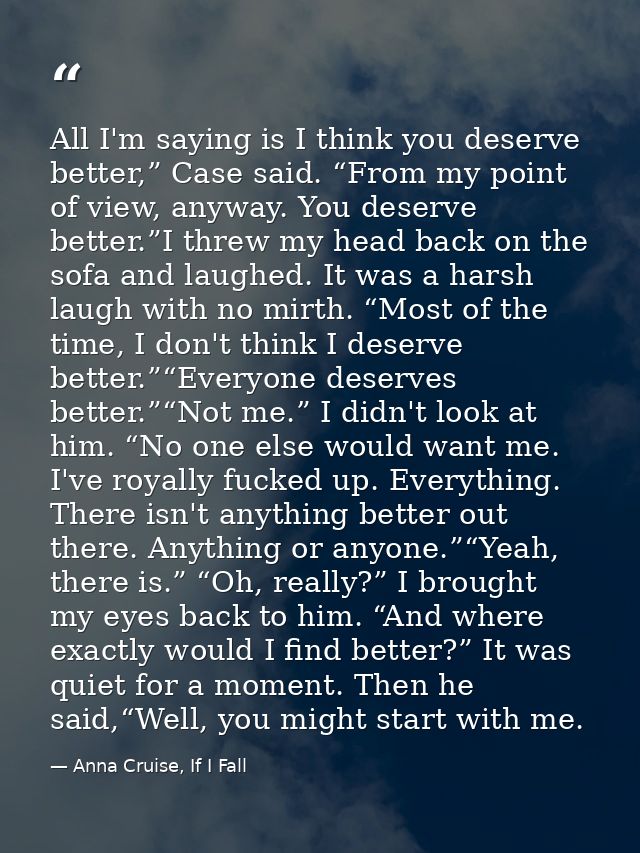 All I'm saying is I think you deserve better,” Case said. “From my point of view, anyway. You deserve better.”I threw my — Anna Cruise, If I Fall
