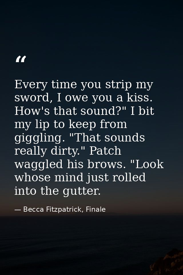 Every time you strip my sword, I owe you a kiss. How's that sound?" I bit my lip to keep from giggling. "That sounds rea — Becca Fitzpatrick, Finale