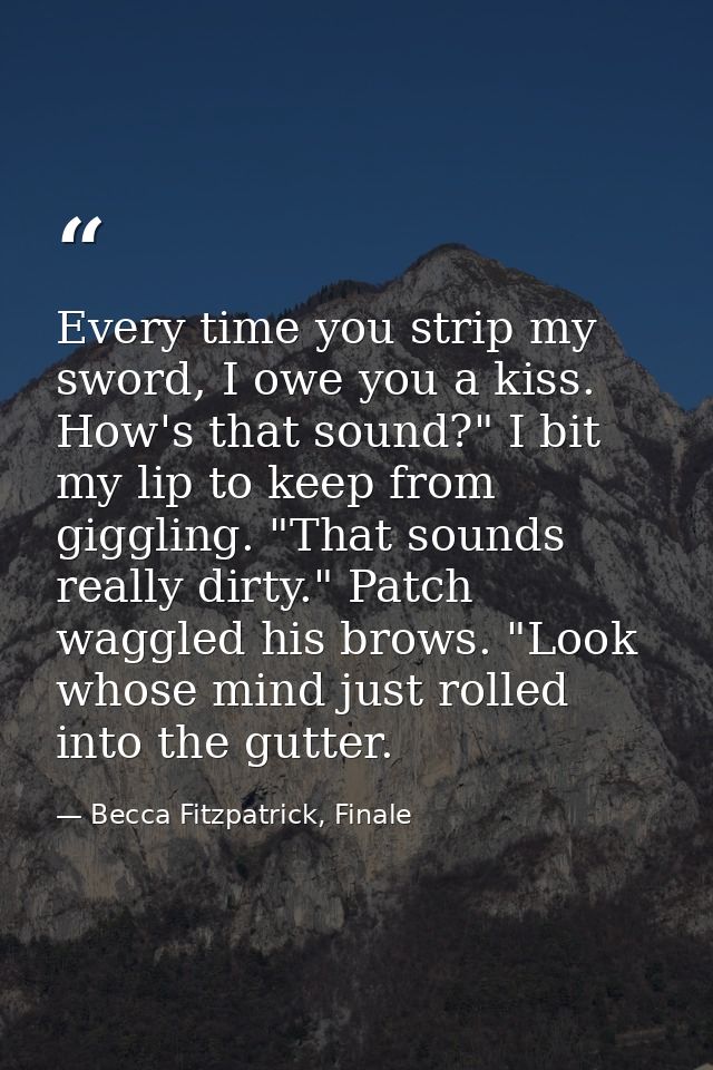 Every time you strip my sword, I owe you a kiss. How's that sound?" I bit my lip to keep from giggling. "That sounds rea — Becca Fitzpatrick, Finale