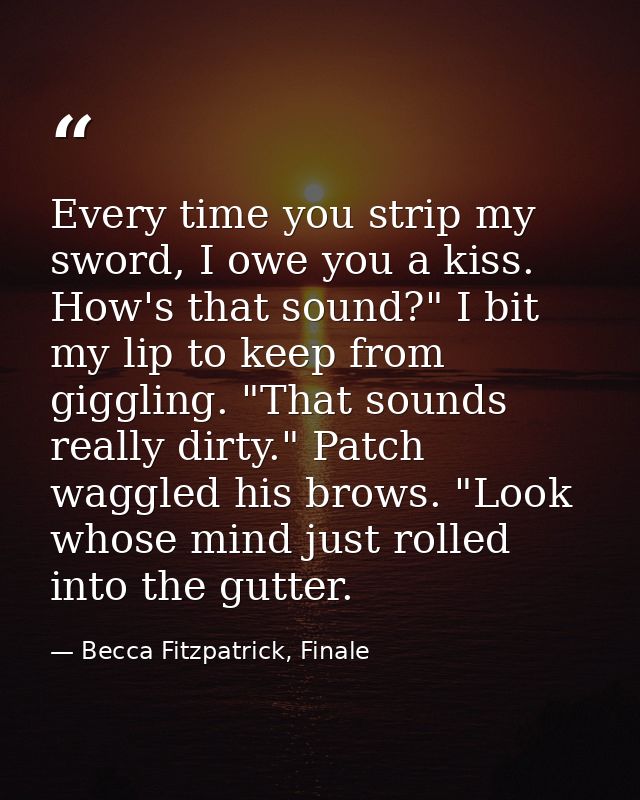 Every time you strip my sword, I owe you a kiss. How's that sound?" I bit my lip to keep from giggling. "That sounds rea — Becca Fitzpatrick, Finale