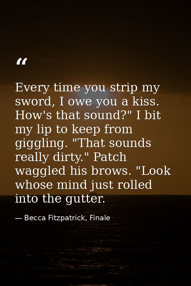 Every time you strip my sword, I owe you a kiss. How's that sound?" I bit my lip to keep from giggling. "That sounds rea — Becca Fitzpatrick, Finale
