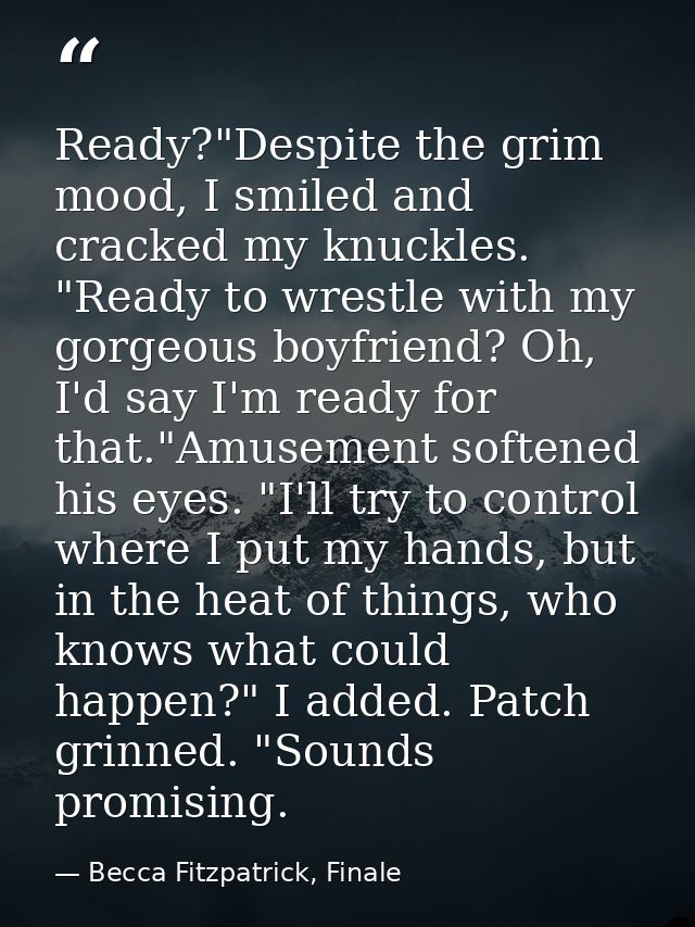 Ready?"Despite the grim mood, I smiled and cracked my knuckles. "Ready to wrestle with my gorgeous boyfriend? Oh, I'd sa — Becca Fitzpatrick, Finale