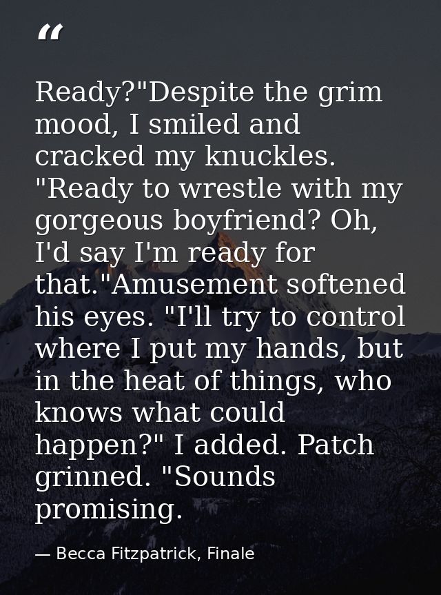 Ready?"Despite the grim mood, I smiled and cracked my knuckles. "Ready to wrestle with my gorgeous boyfriend? Oh, I'd sa — Becca Fitzpatrick, Finale