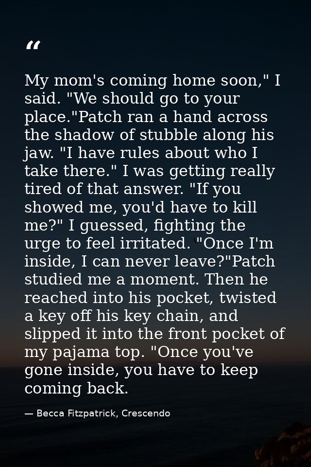 My mom's coming home soon," I said. "We should go to your place."Patch ran a hand across the shadow of stubble along his — Becca Fitzpatrick, Crescendo