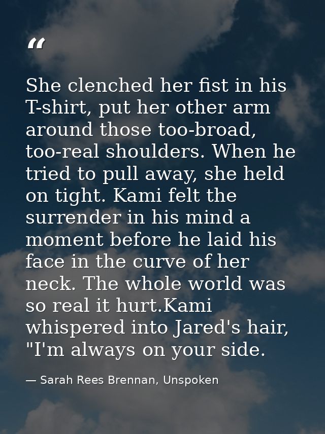 She clenched her fist in his T-shirt, put her other arm around those too-broad, too-real shoulders. When he tried to pul — Sarah Rees Brennan, Unspoken
