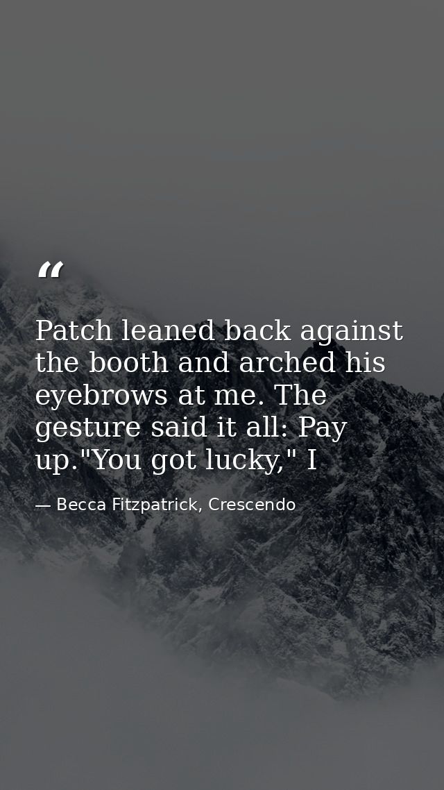 Patch leaned back against the booth and arched his eyebrows at me. The gesture said it all: Pay up."You got lucky," I — Becca Fitzpatrick, Crescendo