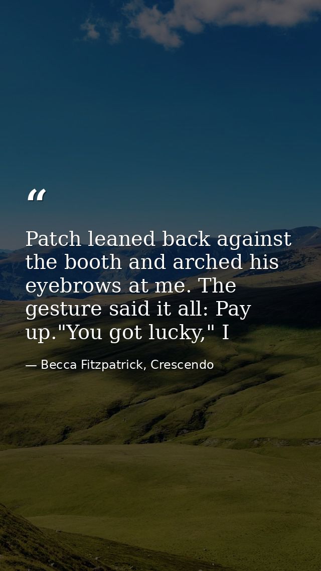 Patch leaned back against the booth and arched his eyebrows at me. The gesture said it all: Pay up."You got lucky," I — Becca Fitzpatrick, Crescendo