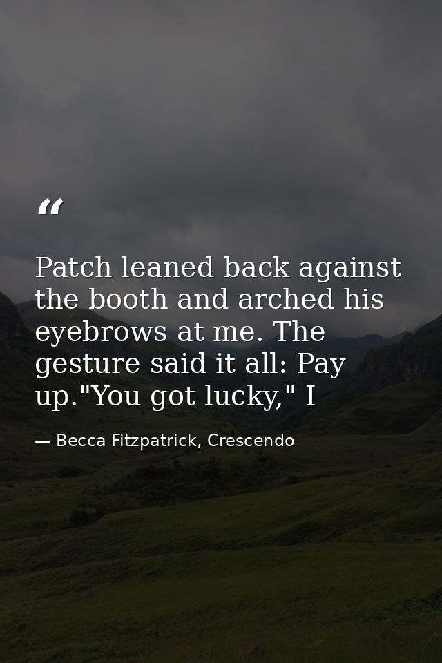 Patch leaned back against the booth and arched his eyebrows at me. The gesture said it all: Pay up."You got lucky," I — Becca Fitzpatrick, Crescendo