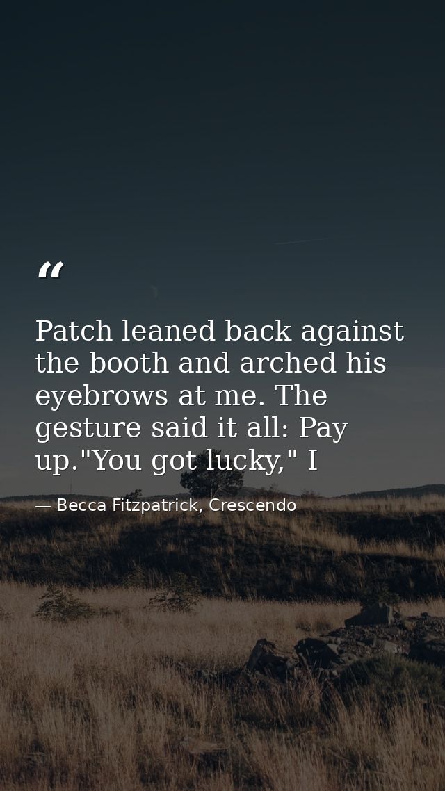 Patch leaned back against the booth and arched his eyebrows at me. The gesture said it all: Pay up."You got lucky," I — Becca Fitzpatrick, Crescendo
