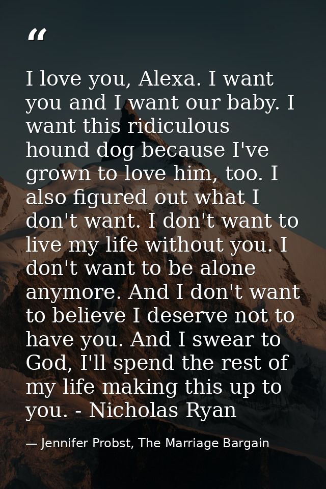 I love you, Alexa. I want you and I want our baby. I want this ridiculous hound dog because I've grown to love him, too. — Jennifer Probst, The Marriage Bargain