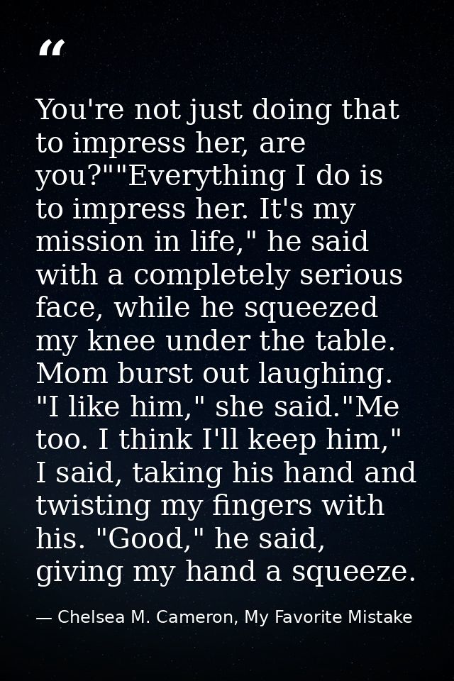 You're not just doing that to impress her, are you?""Everything I do is to impress her. It's my mission in life," he sai — Chelsea M. Cameron, My Favorite Mistake