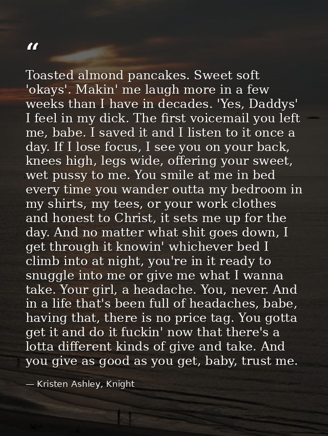 Toasted almond pancakes. Sweet soft 'okays'. Makin' me laugh more in a few weeks than I have in decades. 'Yes, Daddys' I — Kristen Ashley, Knight