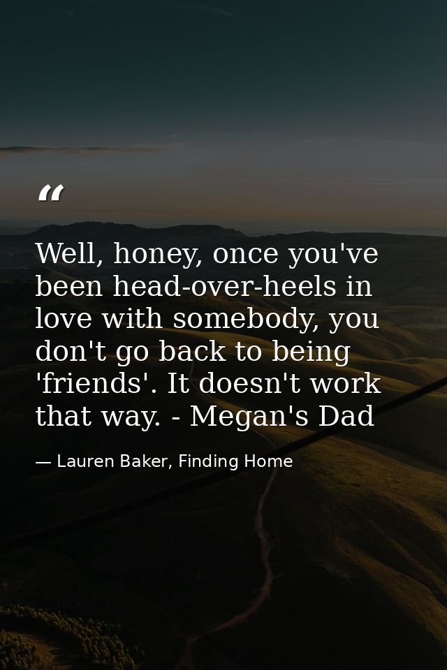 Well, honey, once you've been head-over-heels in love with somebody, you don't go back to being 'friends'. It doesn't wo — Lauren Baker, Finding Home