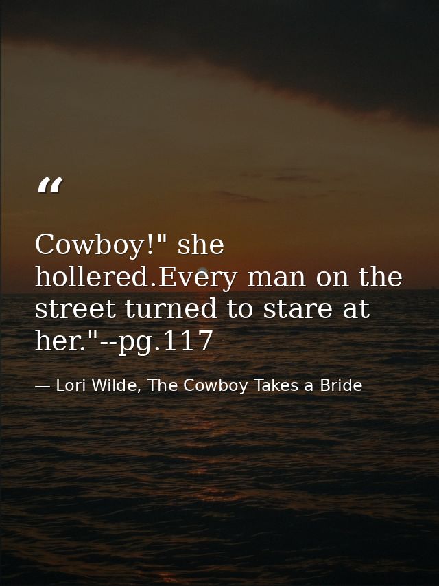 Cowboy!" she hollered.Every man on the street turned to stare at her."--pg.117 — Lori Wilde, The Cowboy Takes a Bride