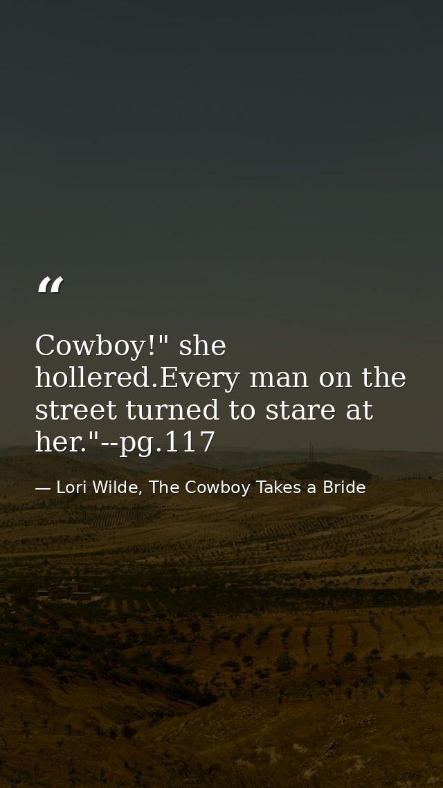 Cowboy!" she hollered.Every man on the street turned to stare at her."--pg.117 — Lori Wilde, The Cowboy Takes a Bride