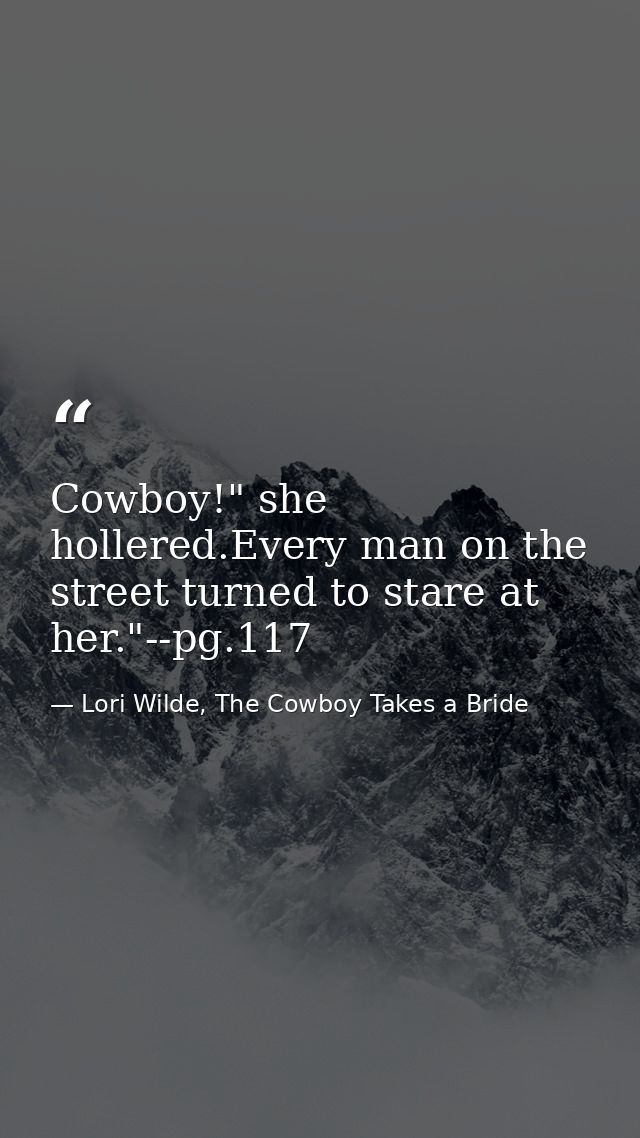 Cowboy!" she hollered.Every man on the street turned to stare at her."--pg.117 — Lori Wilde, The Cowboy Takes a Bride