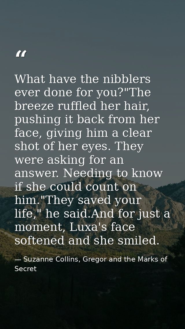 What have the nibblers ever done for you?"The breeze ruffled her hair, pushing it back from her face, giving him a clear — Suzanne Collins, Gregor and the Marks of Secret