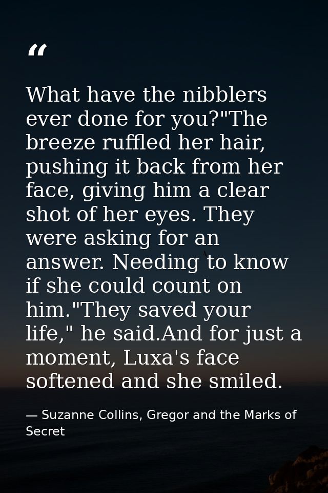 What have the nibblers ever done for you?"The breeze ruffled her hair, pushing it back from her face, giving him a clear — Suzanne Collins, Gregor and the Marks of Secret
