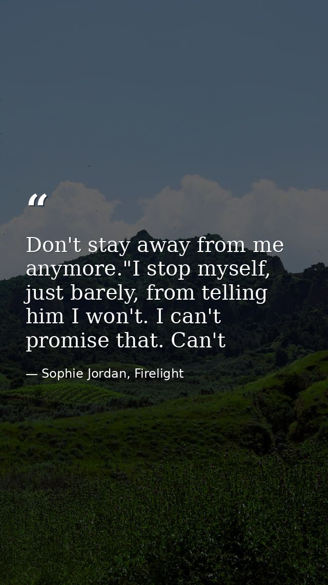 Don't stay away from me anymore."I stop myself, just barely, from telling him I won't. I can't promise that. Can't — Sophie Jordan, Firelight