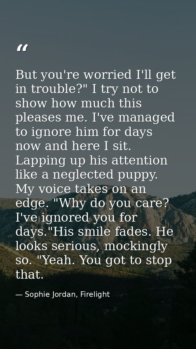 But you're worried I'll get in trouble?" I try not to show how much this pleases me. I've managed to ignore him for days — Sophie Jordan, Firelight