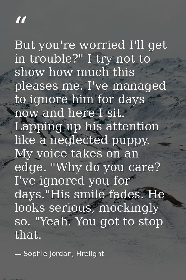 But you're worried I'll get in trouble?" I try not to show how much this pleases me. I've managed to ignore him for days — Sophie Jordan, Firelight