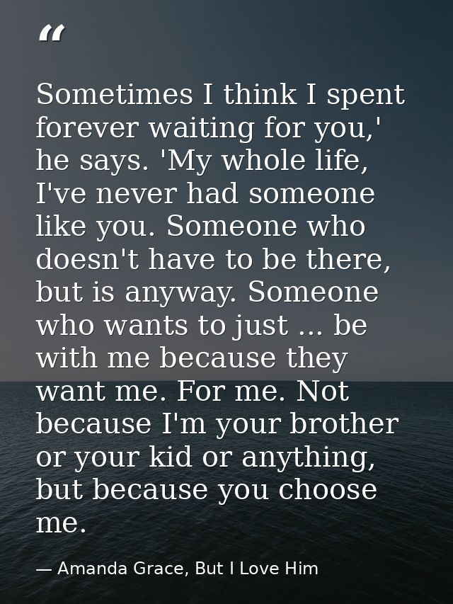 Sometimes I think I spent forever waiting for you,' he says. 'My whole life, I've never had someone like you. Someone wh — Amanda Grace, But I Love Him