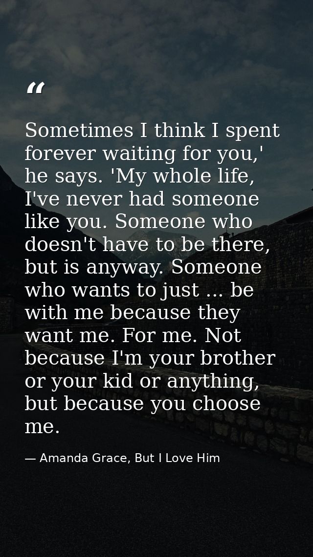 Sometimes I think I spent forever waiting for you,' he says. 'My whole life, I've never had someone like you. Someone wh — Amanda Grace, But I Love Him
