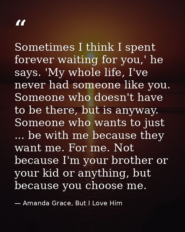 Sometimes I think I spent forever waiting for you,' he says. 'My whole life, I've never had someone like you. Someone wh — Amanda Grace, But I Love Him