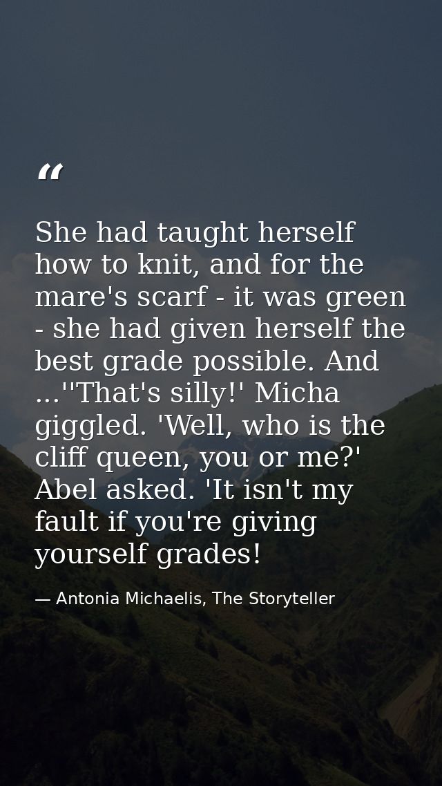 She had taught herself how to knit, and for the mare's scarf - it was green - she had given herself the best grade possi — Antonia Michaelis, The Storyteller