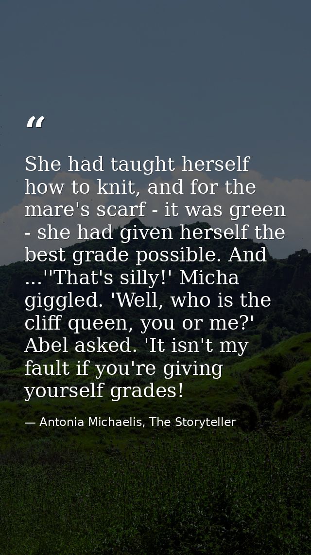She had taught herself how to knit, and for the mare's scarf - it was green - she had given herself the best grade possi — Antonia Michaelis, The Storyteller