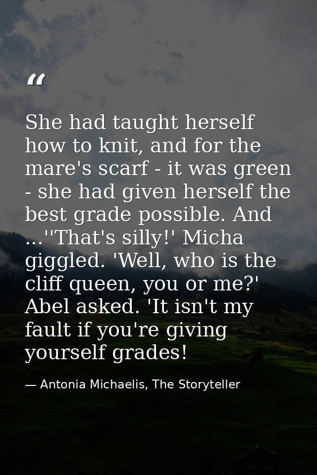 She had taught herself how to knit, and for the mare's scarf - it was green - she had given herself the best grade possi — Antonia Michaelis, The Storyteller