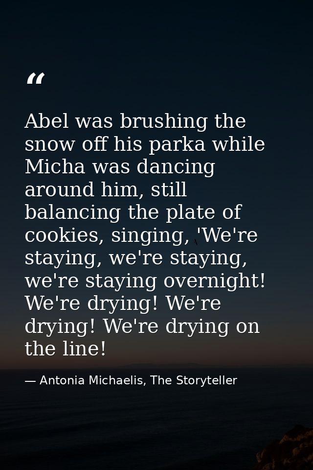 Abel was brushing the snow off his parka while Micha was dancing around him, still balancing the plate of cookies, singi — Antonia Michaelis, The Storyteller