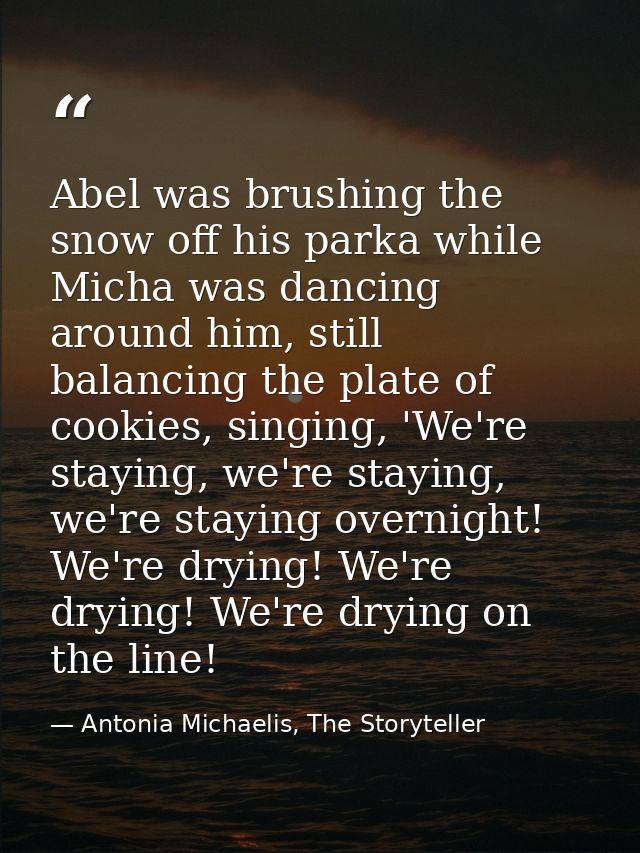 Abel was brushing the snow off his parka while Micha was dancing around him, still balancing the plate of cookies, singi — Antonia Michaelis, The Storyteller